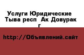 Услуги Юридические. Тыва респ.,Ак-Довурак г.